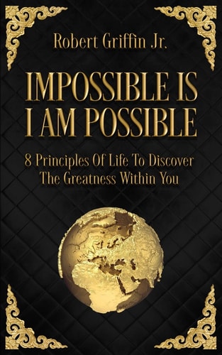 Impossible Is I Am Possible Eight Principles of Life to Discover the Greatness Within You