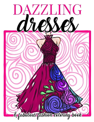 Dazzling Dresses and Fabulous Fashion Coloring Book Great Gift for Fashion Designers and Fashionistas - Kids, Teens, Tweens, Adults and Seniors Can Get Inspired, Relax and Have Fun