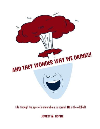 And They Wonder Why We Drink!!! Life Through the Eyes of a Man Who Is So Normal HE Is the Oddball