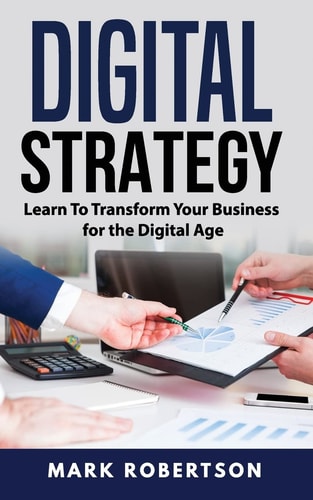 Digital Strategy Learn To Transform Your Business for the Digital Age