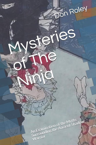 Mysteries of The Ninja An Examination of the Myths Surrounding the Ancient Shadow Warrior