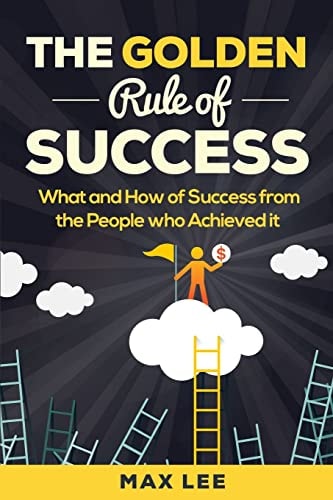 The Golden Rule of Success What and How of Success from the People Who Achieved It