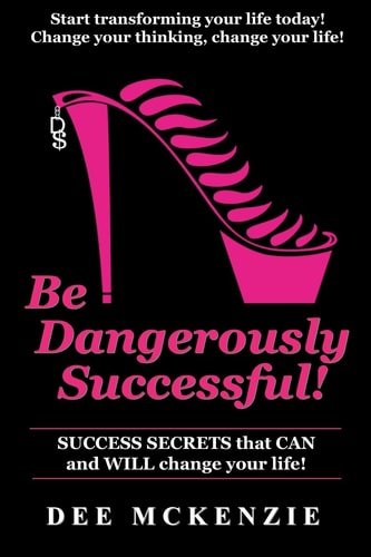 Be Dangerously Successful! Success Secrets That Can and WILL Change Your Life