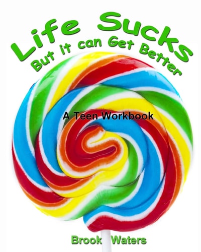 Life Sucks - But It Can Get Better A Workbook for Beating Teen Depression and Anxiety