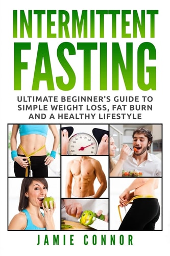 Intermittent Fasting Ultimate Beginner's Guide to Simple Weight Loss, Fat Burn and a Healthy Lifestyle