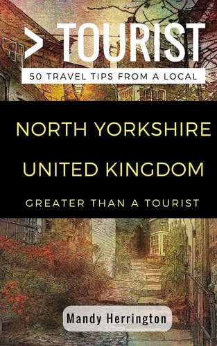 Greater Than a Tourist- North Yorkshire United Kingdom 50 Travel Tips from a Local