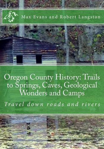 Oregon County History: Trails to Springs, Caves, Geological Wonders and Camps Travel Down Roads and Rivers