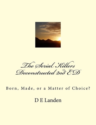 The Serial Killers Deconstructed 2nd ED Born, Made, Or a Matter of Choice?