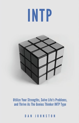 INTP Utilize Your Strengths, Solve Life's Problems and Thrive as the Genius Thin The Complete Guide To The INTP Personality Type