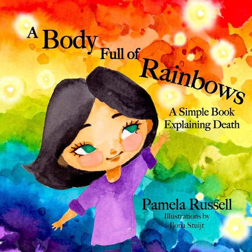 A Body Full of Rainbows A Simple Book Explaining Death