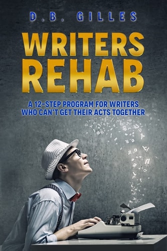 Writers Rehab A 12-Step Program For Writers Who Can't Get Their Acts Together