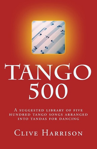 Tango 500 A Suggested Library of Five Hundred Tango Songs Arranged Into Tandas for Dancing