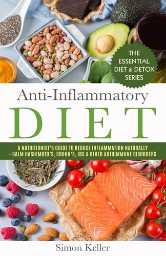 Anti-Inflammatory Diet A Nutritionist's Guide to Reduce Inflammation Naturally - Calm Hashimoto's, Crohn's, IBS and Other Autoimmune Disorders