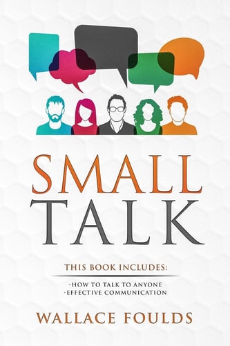 Small Talk This Book Includes: (1) How to Talk to Anyone (2) Effective Communication