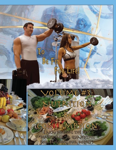 How to Become a Greek God; OR, To Be Fit For Life - Part Three Volume #3: Nutrition & Consumption.