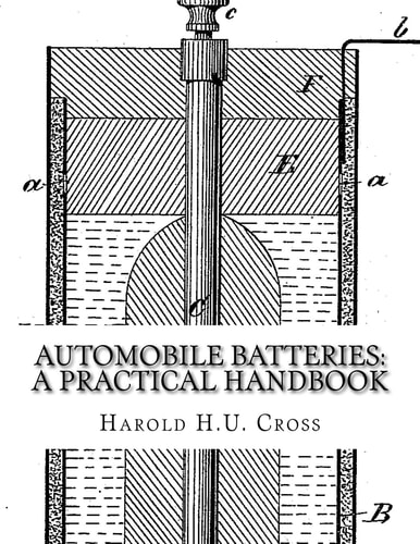 Automobile Batteries: a Practical Handbook The Construction,Charging, Repair and Maintenance of Ignition, Starting, Lighting and Electric Vehicle Batteries: Dry, Lead and Alkaline Types