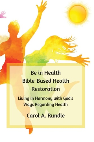 Be in Health: Bible-Based Health Restoration Living in Harmony with God's Ways Regarding Health