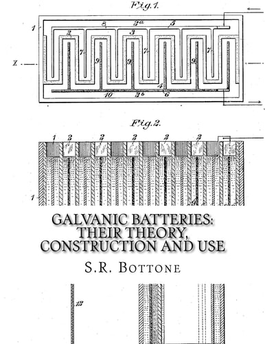 Galvanic Batteries: Their Theory, Construction and Use Primary, Single and Double Filled Cells, Secondary and Gas Batteries