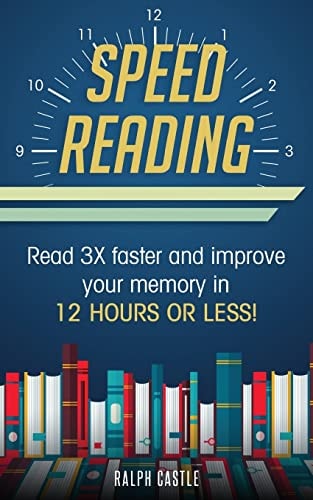 Speed Reading Read 3X Faster And Improve Your Memory in 12 Hours Or Less!