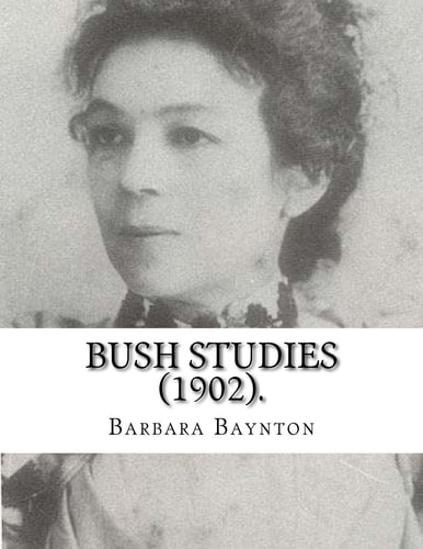 Bush Studies (1902) By: Barbara Baynton Short Story Collection by Barbara Janet Ainsleigh Baynton, Lady Headley (4 June 1857 - 28 May 1929) Was an Australian Writer, Made Famous by Bush Studies
