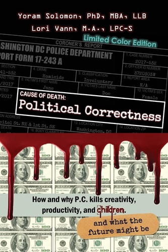 Cause of Death: Political Correctness [in COLOR] How and Why P. C. Kills Creativity, Productivity, and Children, and What the Future Might Be