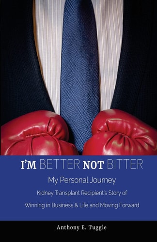 I'm BETTER Not BITTER My Personal Journey: Kidney Transplant Recipient's Story of Winning in Business and Life and Moving Forward