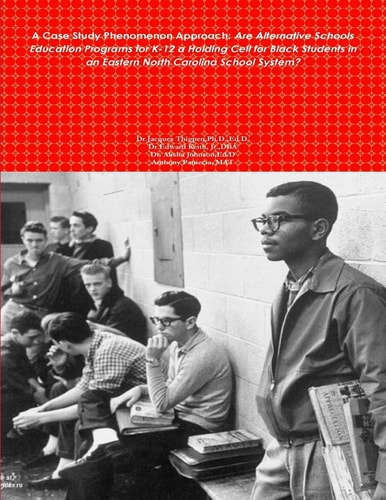 A Case Study Phenomenon Approach Are Alternative Schools Education Programs for K-12 a Holding Cell for Black Students in an Eastern North Carolina School System?: A Case Study Phenomenon Approach: Are Alternative Schools Education Programs for K-12 a Hol