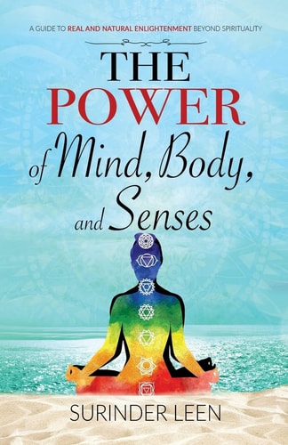 The Power of Mind, Body, and Senses A Guide to Real and Natural Enlightenment Beyond Spirituality