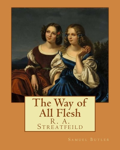 The Way of All Flesh By: Samuel Butler And By: R. A. Streatfeild (Richard Alexander Streatfeild (22 June 1866 - 6 February 1919)) Was an English Musicologist and Critic