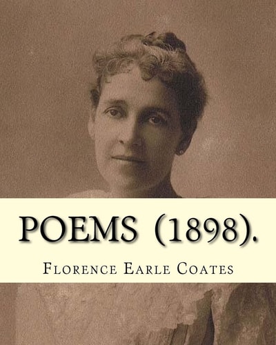 Poems (1898). By: Florence Earle Coates Florence Van Leer Earle Nicholson Coates (July 1, 1850 - April 6, 1927) Was an American Poet