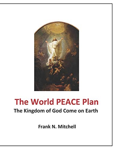 The World PEACE Plan The Kingdom of God Come on Earth