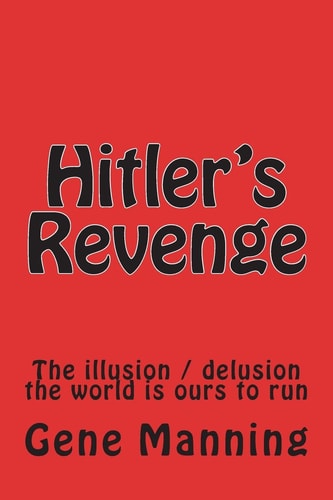 Hitler's Revenge The Illusion / Delusion the World Is Ours to Run