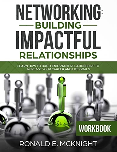 Networking Building Impactful Relationships: Learn How To Build Important Relationships To Increase Your Career and Life Goals