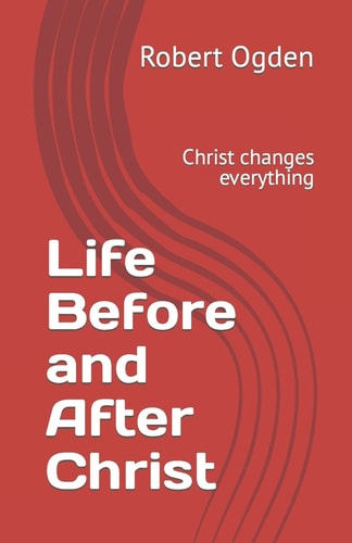 Life Before and After Christ Christ Changes Everything