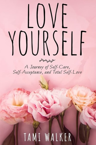 Love Yourself A Journey of Self-Care, Self-Acceptance, and Total Self-Love