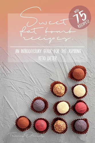 Sweet Fat Bomb Recipes Keto Cookbook With Lots Of Recipes For Fat Bombs, Make Ketosis Easy, Add And Adapt These Recipes To Your Ketogenic Diet, Great For Beginners, Use Fat For Fuel With This Book!