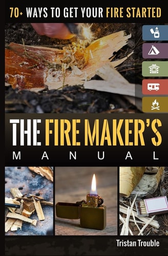 The Fire Maker's Manual 70+ Ways to Get Your Fire Started