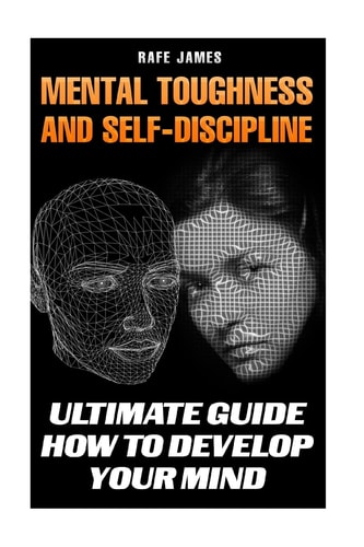 Mental Toughness and Self-Discipline Ultimate Guide How to Develop Your Mind