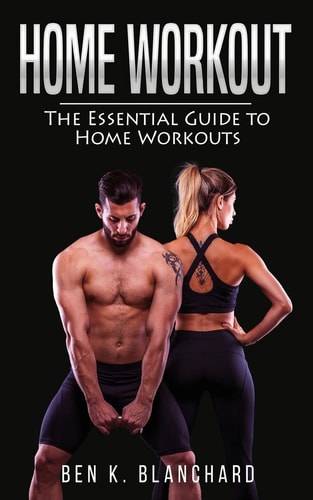 Home Workout The Essential Guide to Home Workout (Get Healthier and Stronger at Home with Over 25 Workout Plans--No Gym)