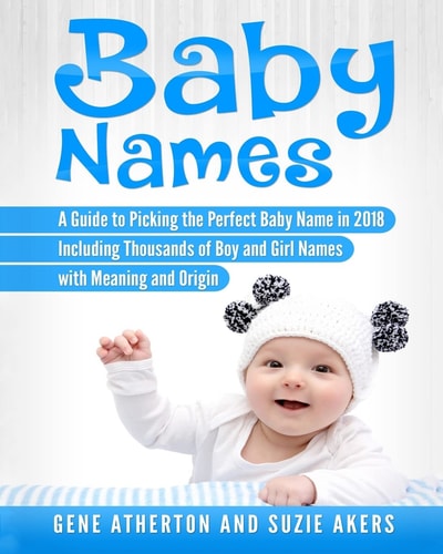 Baby Names A Guide to Picking the Perfect Baby Name in 2018 Including Thousands of Boy and Girl Names with Meaning and Origin