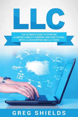 LLC The Ultimate Guide to Starting a Limited Liability Company, and How to Deal with LLC Accounting and LLC Taxes