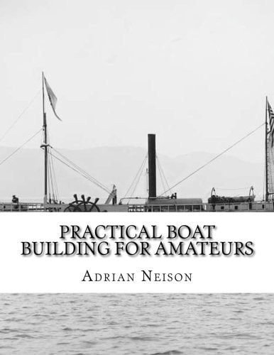 Practical Boat Building For Amateurs Full Instructions For Designing and Building Punts, Skiffs, Canoes, Sailing Boats,