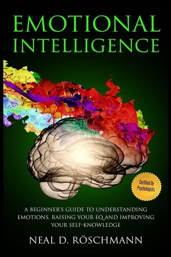 Emotional Intelligence A Beginner's Guide to Understanding Emotions, Raising Your EQ and Improving Your Self-Knowledge