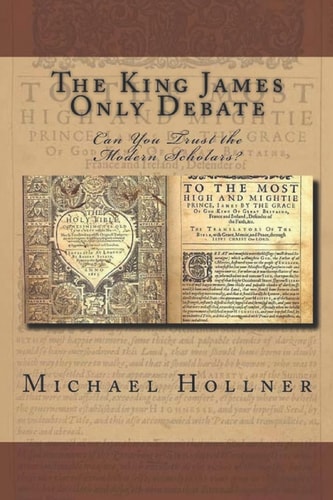The King James Only Debate Can You Trust the Modern Scholars?