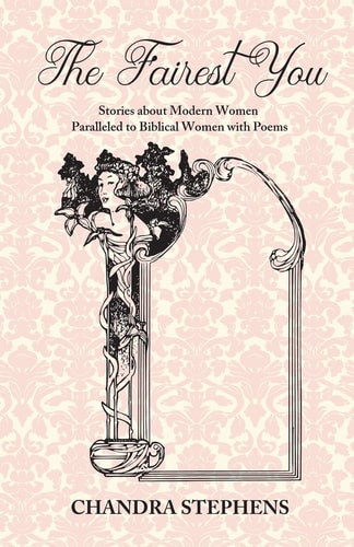 The Fairest You Stories about Modern Women Paralleled to Biblical Women with Poems