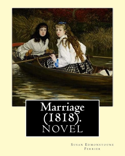 Marriage (1818). By: Susan Edmonstoune Ferrier Marriage (1818) Is the Shrewdly Observant Tale of a Young Woman's Struggles with Parental Authority and Courtship