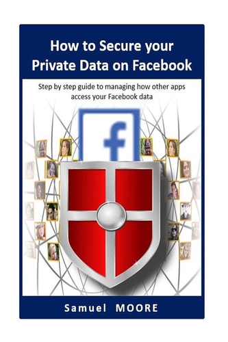 How to Secure Your Private Data on Facebook Step by Step Guide to Managing How Other Apps Access Your Facebook Data (2018 Revision)
