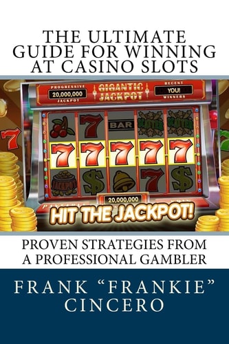 The Ultimate Guide For Winning At Casino Slots Proven Strategies From A Professional Gambler