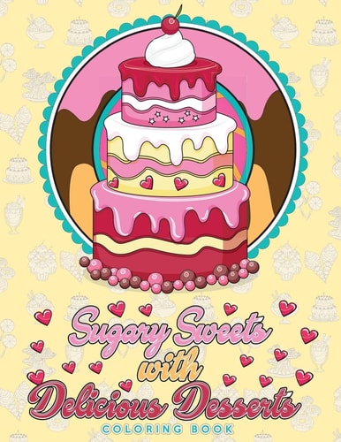 Sugary Sweets with Delicious Desserts Coloring Book Cakes, Ice Cream, Donuts, Cupcakes, Lollipops, Milkshakes and More - a Really Relaxing Gift for Bakers, Pastry Chefs and Dessert Lovers