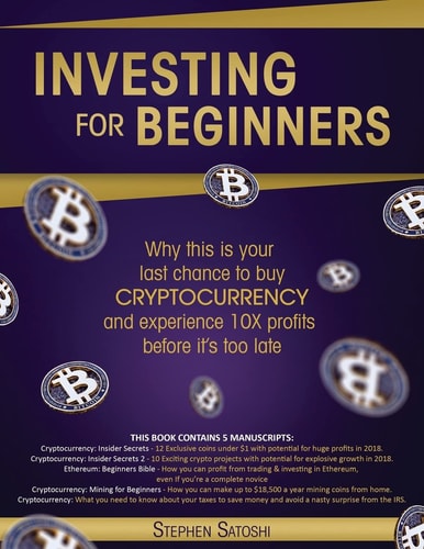 Investing for Beginners 5 Manuscripts - Why This is Your Last Chance to Buy Cryptocurrency and Experience 10X Profits Before It's Too Late